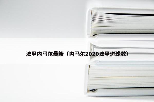 法甲内马尔最新（内马尔2020法甲进球数）