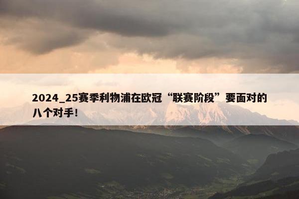 2024_25赛季利物浦在欧冠“联赛阶段”要面对的八个对手！