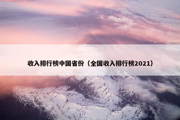 收入排行榜中国省份（全国收入排行榜2021）