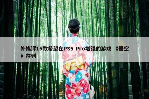 外媒评15款希望在PS5 Pro增强的游戏 《悟空》在列