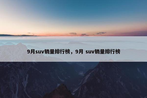 9月suv销量排行榜，9月 suv销量排行榜