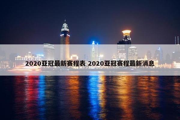 2020亚冠最新赛程表 2020亚冠赛程最新消息