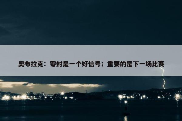 奥布拉克：零封是一个好信号；重要的是下一场比赛