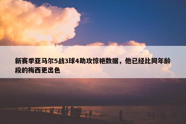 新赛季亚马尔5战3球4助攻惊艳数据，他已经比同年龄段的梅西更出色