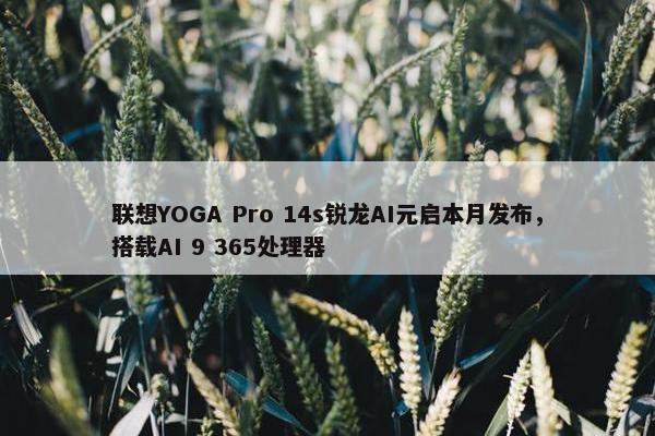 联想YOGA Pro 14s锐龙AI元启本月发布，搭载AI 9 365处理器