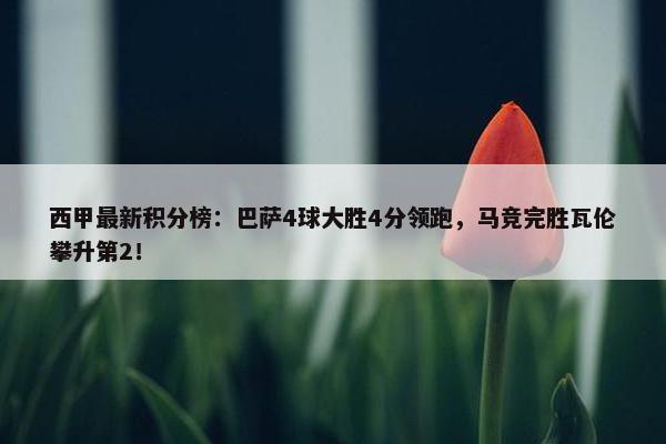 西甲最新积分榜：巴萨4球大胜4分领跑，马竞完胜瓦伦攀升第2！