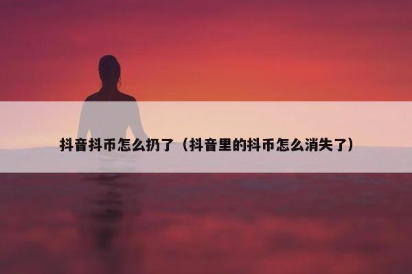 抖音抖币怎么扔了（抖音里的抖币怎么消失了）