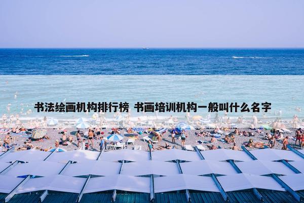 书法绘画机构排行榜 书画培训机构一般叫什么名字