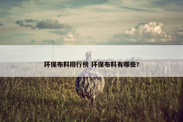 环保布料排行榜 环保布料有哪些?