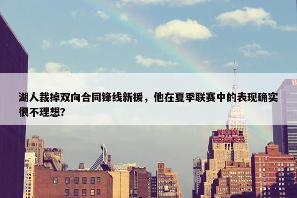 湖人裁掉双向合同锋线新援，他在夏季联赛中的表现确实很不理想？