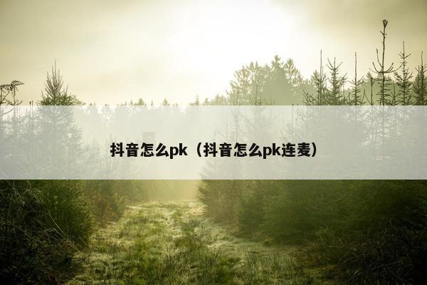 抖音怎么pk（抖音怎么pk连麦）