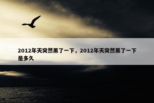 2012年天突然黑了一下，2012年天突然黑了一下是多久