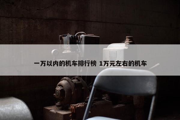 一万以内的机车排行榜 1万元左右的机车