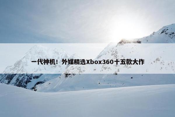 一代神机！外媒精选Xbox360十五款大作