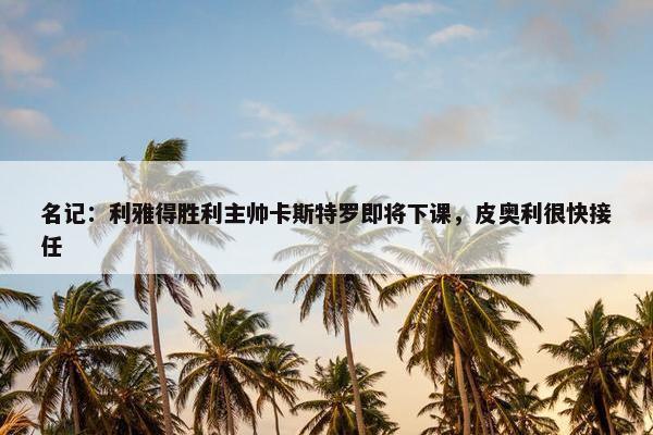 名记：利雅得胜利主帅卡斯特罗即将下课，皮奥利很快接任