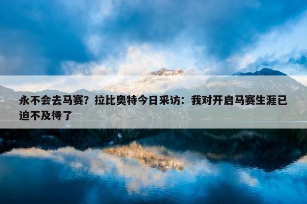 永不会去马赛？拉比奥特今日采访：我对开启马赛生涯已迫不及待了