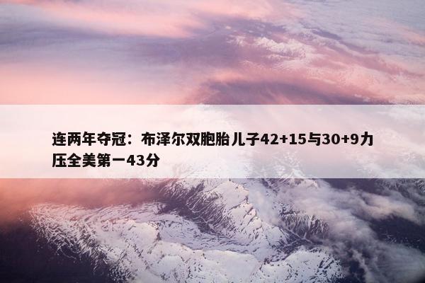 连两年夺冠：布泽尔双胞胎儿子42+15与30+9力压全美第一43分