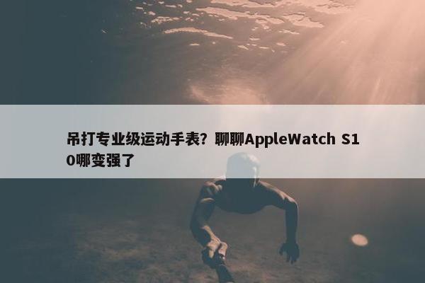 吊打专业级运动手表？聊聊AppleWatch S10哪变强了