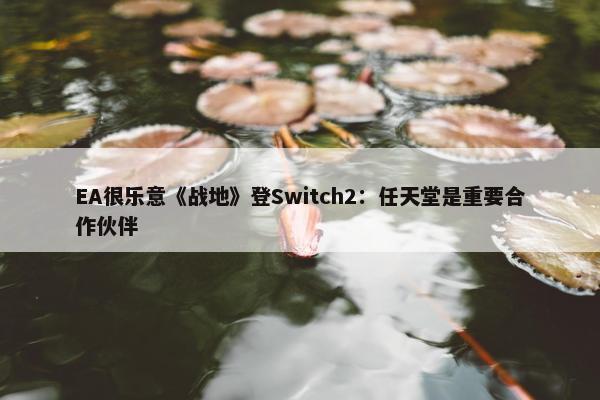 EA很乐意《战地》登Switch2：任天堂是重要合作伙伴