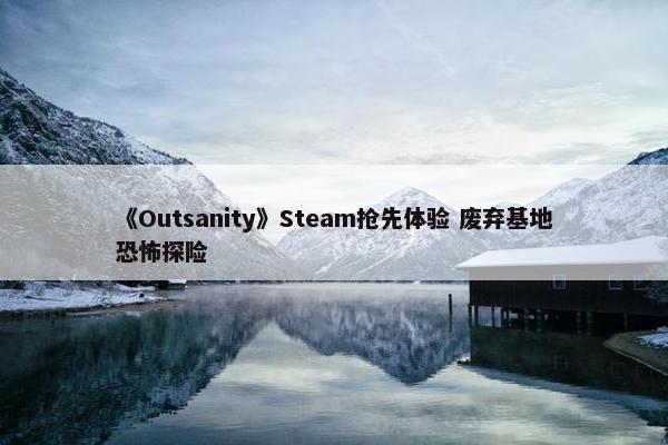 《Outsanity》Steam抢先体验 废弃基地恐怖探险