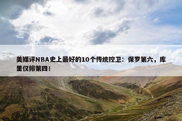 美媒评NBA史上最好的10个传统控卫：保罗第六，库里仅排第四！