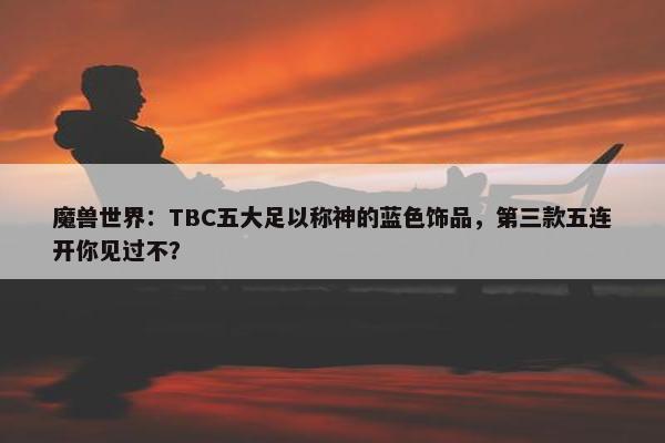 魔兽世界：TBC五大足以称神的蓝色饰品，第三款五连开你见过不？