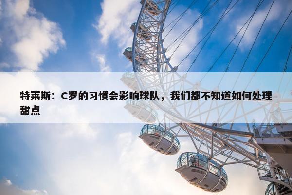 特莱斯：C罗的习惯会影响球队，我们都不知道如何处理甜点