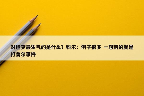 对追梦最生气的是什么？科尔：例子很多 一想到的就是打普尔事件