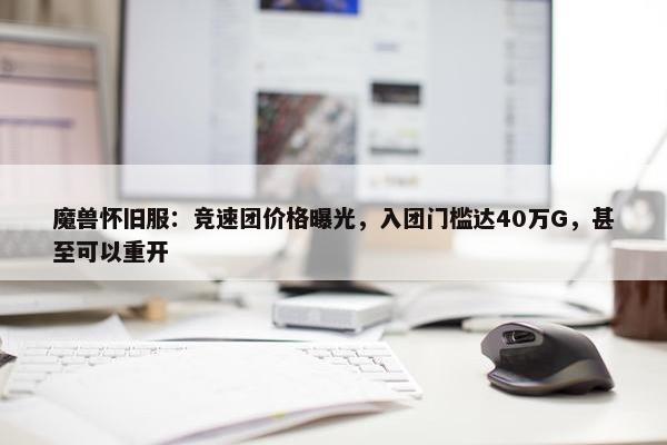 魔兽怀旧服：竞速团价格曝光，入团门槛达40万G，甚至可以重开