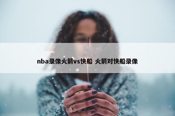 nba录像火箭vs快船 火箭对快船录像