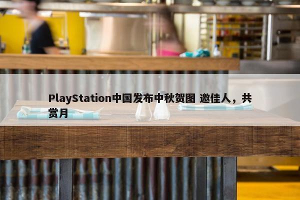 PlayStation中国发布中秋贺图 邀佳人，共赏月