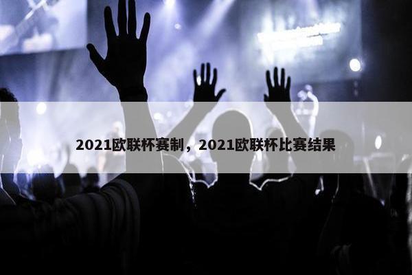 2021欧联杯赛制，2021欧联杯比赛结果