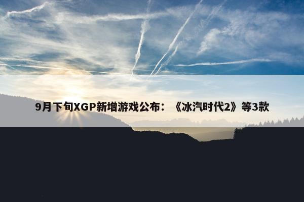 9月下旬XGP新增游戏公布：《冰汽时代2》等3款