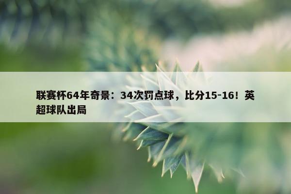 联赛杯64年奇景：34次罚点球，比分15-16！英超球队出局