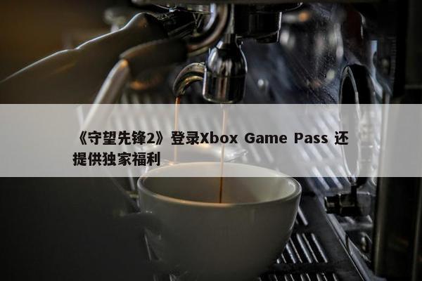 《守望先锋2》登录Xbox Game Pass 还提供独家福利