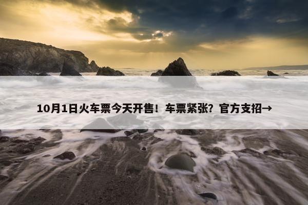 10月1日火车票今天开售！车票紧张？官方支招→