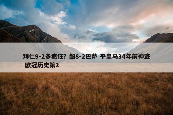 拜仁9-2多疯狂？超8-2巴萨 平皇马34年前神迹 欧冠历史第2