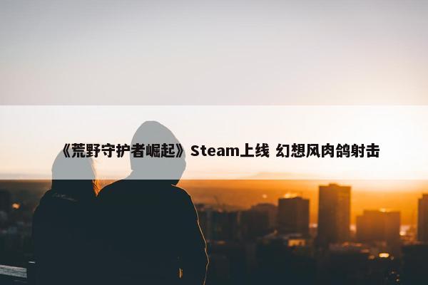 《荒野守护者崛起》Steam上线 幻想风肉鸽射击