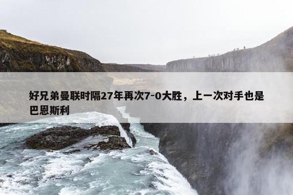 好兄弟曼联时隔27年再次7-0大胜，上一次对手也是巴恩斯利