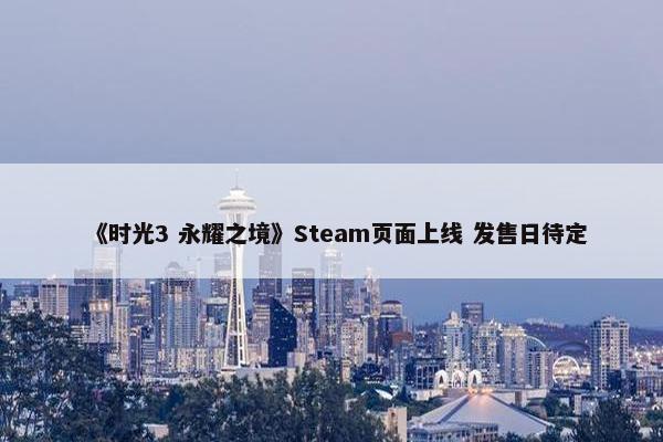 《时光3 永耀之境》Steam页面上线 发售日待定