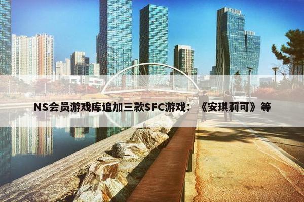 NS会员游戏库追加三款SFC游戏：《安琪莉可》等