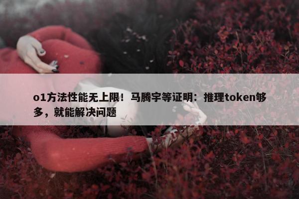 o1方法性能无上限！马腾宇等证明：推理token够多，就能解决问题