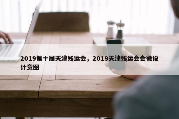 2019第十届天津残运会，2019天津残运会会徽设计意图