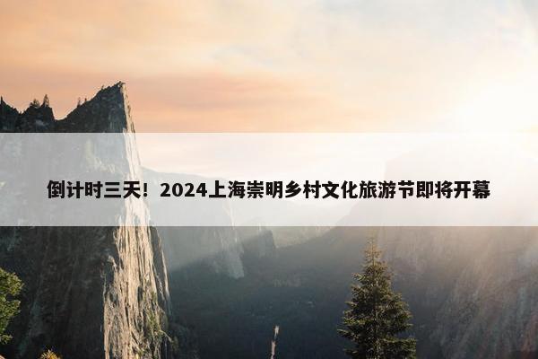 倒计时三天！2024上海崇明乡村文化旅游节即将开幕