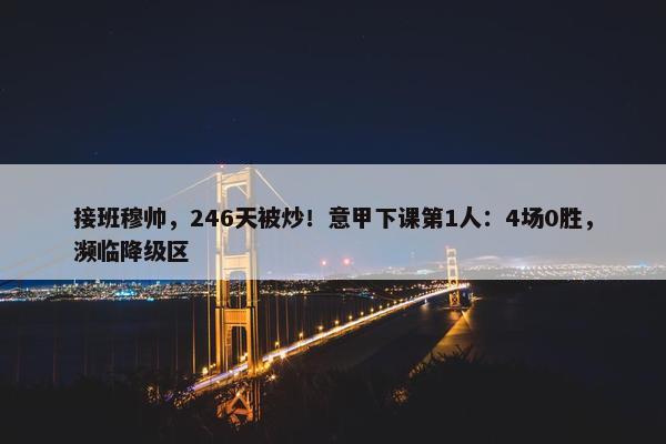 接班穆帅，246天被炒！意甲下课第1人：4场0胜，濒临降级区