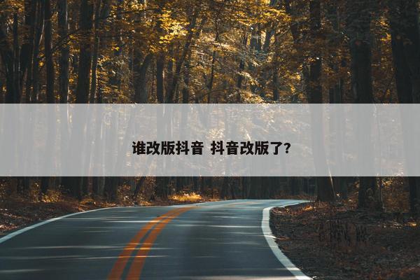 谁改版抖音 抖音改版了?