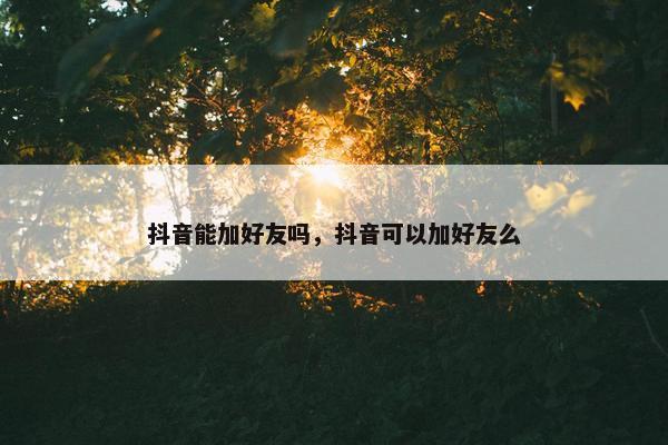 抖音能加好友吗，抖音可以加好友么