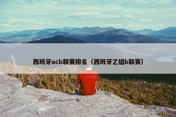 西班牙acb联赛排名（西班牙乙组b联赛）