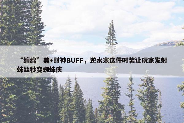 “缠绵”美+财神BUFF，逆水寒这件时装让玩家发射蛛丝秒变蜘蛛侠