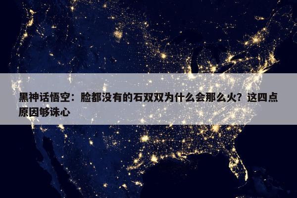 黑神话悟空：脸都没有的石双双为什么会那么火？这四点原因够诛心